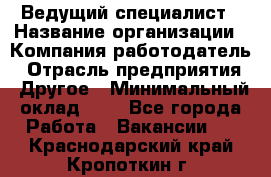 Ведущий специалист › Название организации ­ Компания-работодатель › Отрасль предприятия ­ Другое › Минимальный оклад ­ 1 - Все города Работа » Вакансии   . Краснодарский край,Кропоткин г.